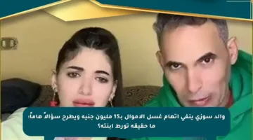والد سوزي ينفي اتهام غسل الأموال بـ15 مليون جنيه ويطرح سؤالاً هاماً: ما حقيقة تورط ابنته؟